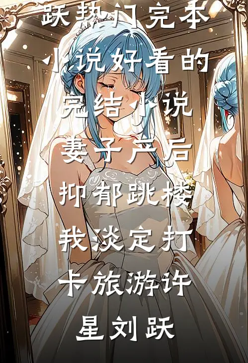 妻子产后抑郁跳楼，我淡定打卡旅游许星刘跃热门完本小说_好看的完结小说妻子产后抑郁跳楼，我淡定打卡旅游(许星刘跃)