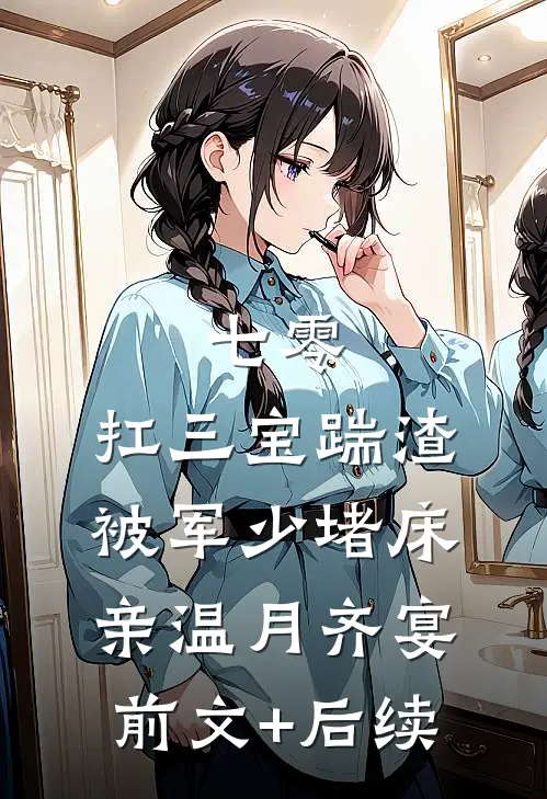 七零：扛三宝踹渣，被军少堵床亲温月齐宴前文+后续