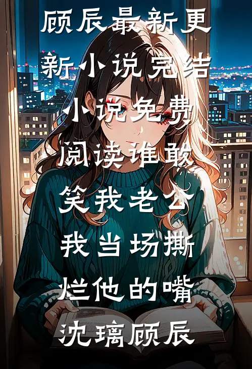 谁敢笑我老公，我当场撕烂他的嘴(沈璃顾辰)最新更新小说_完结小说免费阅读谁敢笑我老公，我当场撕烂他的嘴(沈璃顾辰)