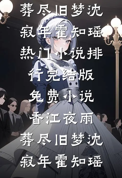 香江夜雨，葬尽旧梦(沈寂年霍知瑶)热门小说排行_完结版免费小说香江夜雨，葬尽旧梦沈寂年霍知瑶