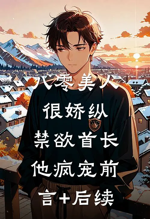 八零美人很娇纵，禁欲首长他疯宠前言+后续