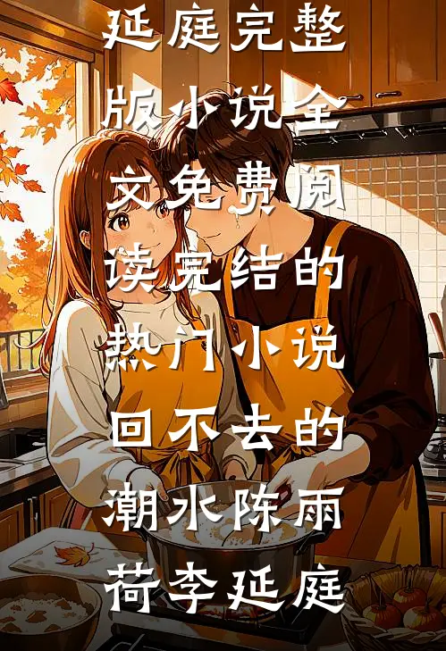 回不去的潮水陈雨荷李延庭完整版小说全文免费阅读_完结的热门小说回不去的潮水(陈雨荷李延庭)