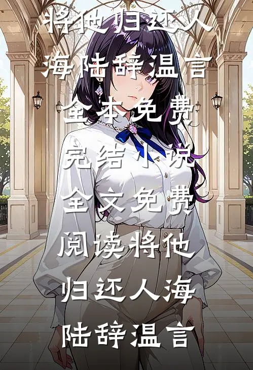 将他归还人海陆辞温言全本免费完结小说_全文免费阅读将他归还人海陆辞温言