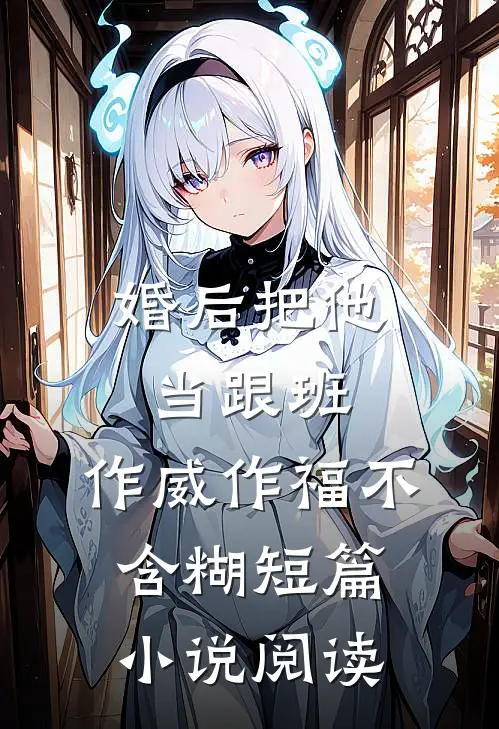 婚后把他当跟班，作威作福不含糊短篇小说阅读