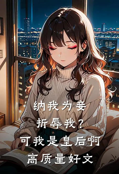 纳我为妾折辱我？可我是皇后啊高质量好文