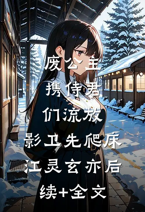 废公主携侍君们流放，影卫先爬床江灵玄亦后续+全文