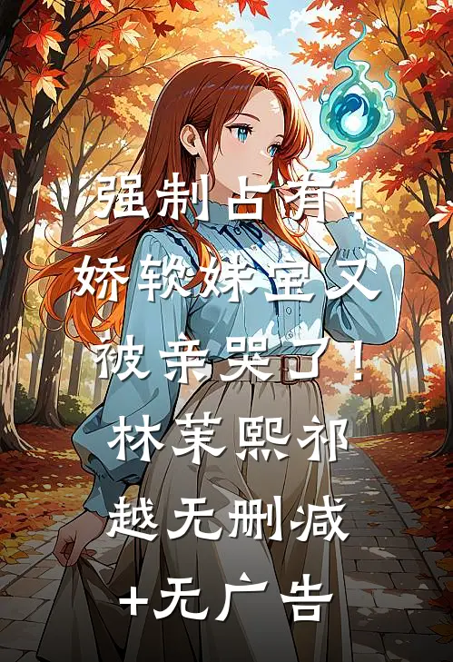 强制占有！娇软妹宝又被亲哭了！林茉熙祁越无删减+无广告
