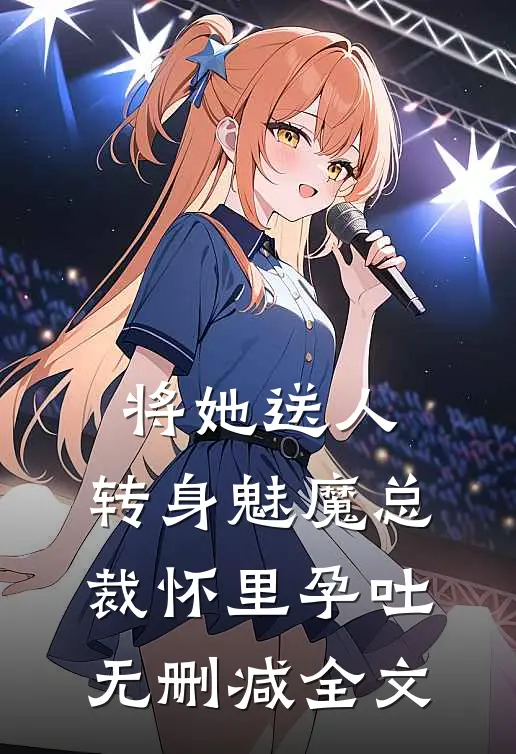 将她送人，转身魅魔总裁怀里孕吐无删减全文