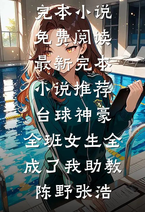 台球神豪：全班女生全成了我助教(陈野张浩)完本小说免费阅读_最新完本小说推荐台球神豪：全班女生全成了我助教陈野张浩