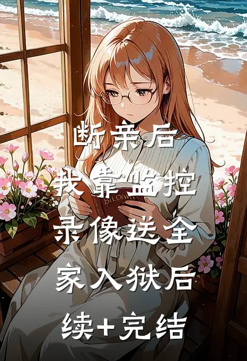 断亲后，我靠监控录像送全家入狱后续+完结