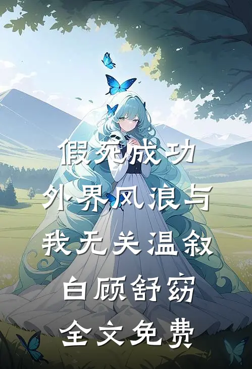 假死成功，外界风浪与我无关温叙白顾舒窈全文免费