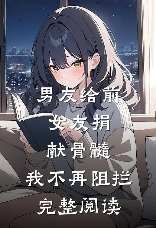 男友给前女友捐献骨髓，我不再阻拦完整阅读