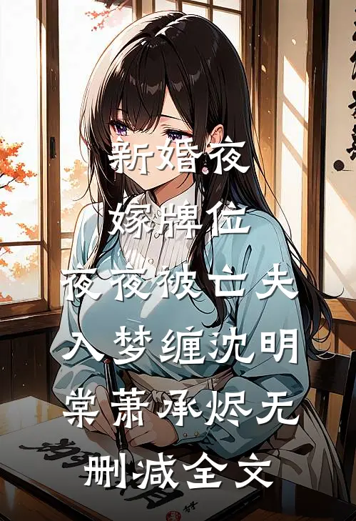 新婚夜嫁牌位，夜夜被亡夫入梦缠沈明棠萧承烬无删减全文