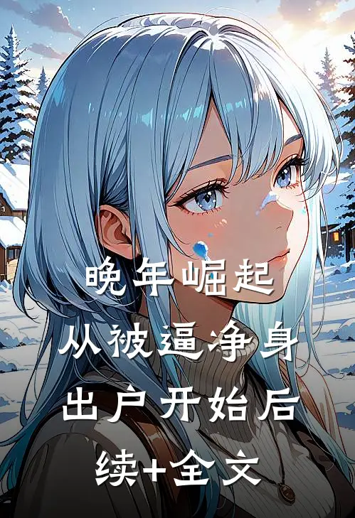 晚年崛起，从被逼净身出户开始后续+全文