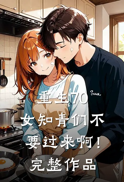 重生70：女知青们不要过来啊！完整作品