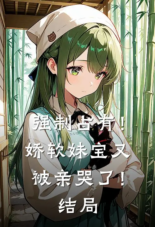 强制占有！娇软妹宝又被亲哭了！结局