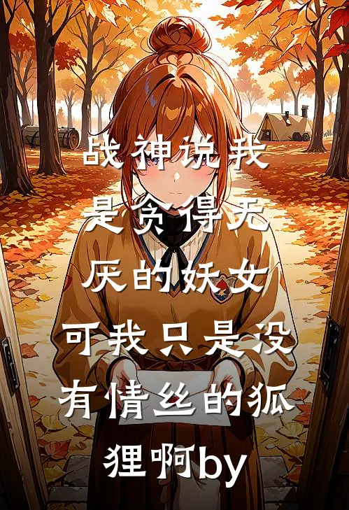 战神说我是贪得无厌的妖女，可我只是没有情丝的狐狸啊by