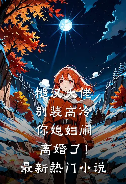 糙汉大佬别装高冷，你媳妇闹离婚了！最新热门小说