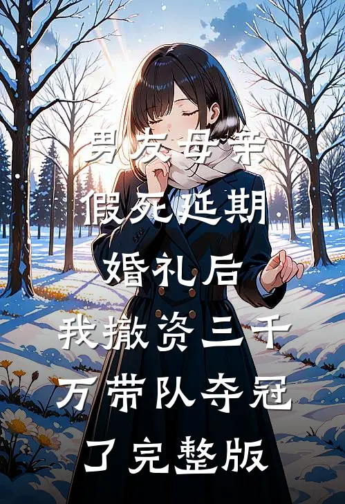 男友母亲假死延期婚礼后，我撤资三千万带队夺冠了完整版