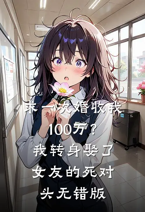 求一次婚收我100万？我转身娶了女友的死对头无错版