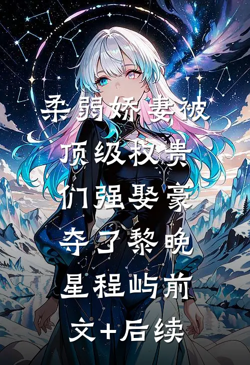 柔弱娇妻被顶级权贵们强娶豪夺了黎晚星程屿前文+后续