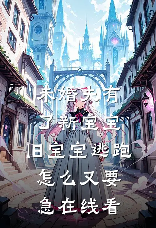 未婚夫有了新宝宝，旧宝宝逃跑怎么又要急在线看