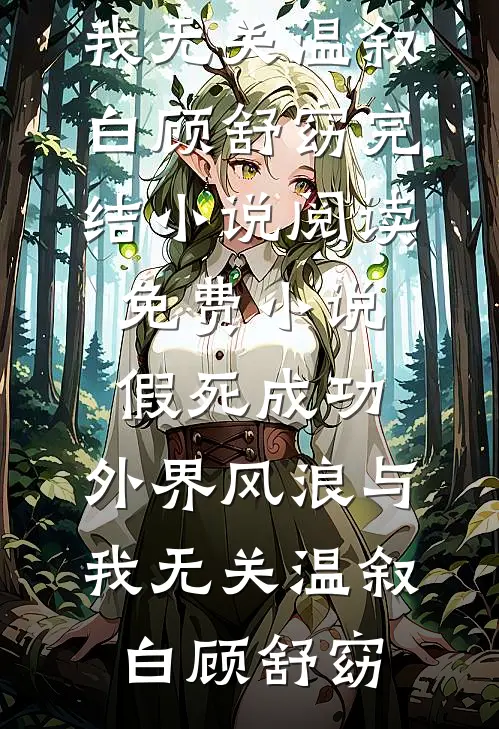 假死成功，外界风浪与我无关温叙白顾舒窈完结小说_阅读免费小说假死成功，外界风浪与我无关温叙白顾舒窈