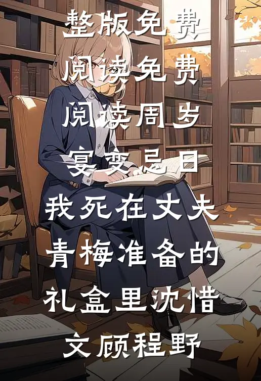 周岁宴变忌日，我死在丈夫青梅准备的礼盒里(沈惜文顾程野)小说完整版免费阅读_免费阅读周岁宴变忌日，我死在丈夫青梅准备的礼盒里沈惜文顾程野