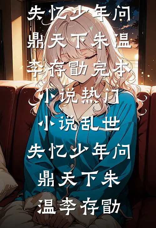 乱世：失忆少年问鼎天下朱温李存勖完本小说_热门小说乱世：失忆少年问鼎天下(朱温李存勖)