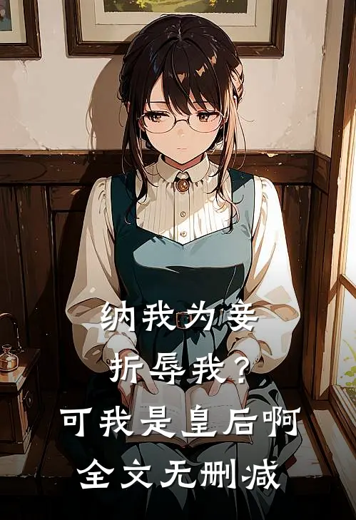 纳我为妾折辱我？可我是皇后啊全文无删减
