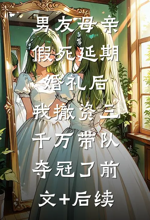男友母亲假死延期婚礼后，我撤资三千万带队夺冠了前文+后续