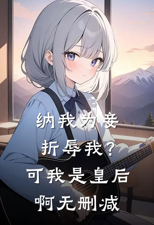 纳我为妾折辱我？可我是皇后啊无删减