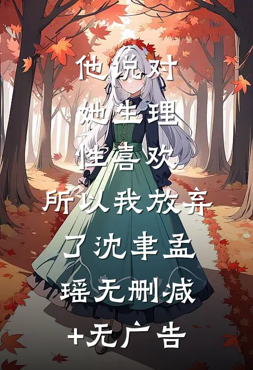 他说对她生理性喜欢，所以我放弃了沈聿孟瑶无删减+无广告