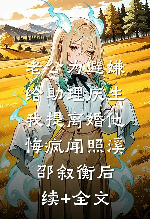 老公为避嫌给助理庆生，我提离婚他悔疯闻照溪邵叙衡后续+全文