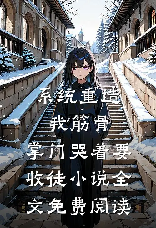 系统重造我筋骨，掌门哭着要收徒小说全文免费阅读