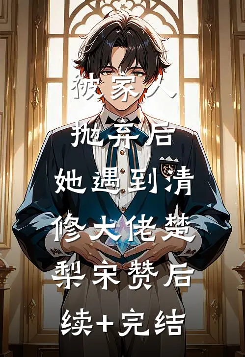 被家人抛弃后，她遇到清修大佬楚梨宋赞后续+完结