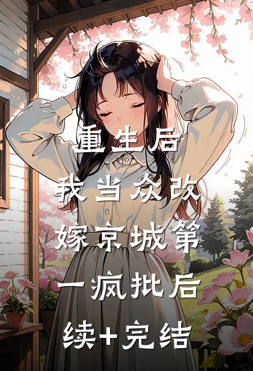 重生后，我当众改嫁京城第一疯批后续+完结