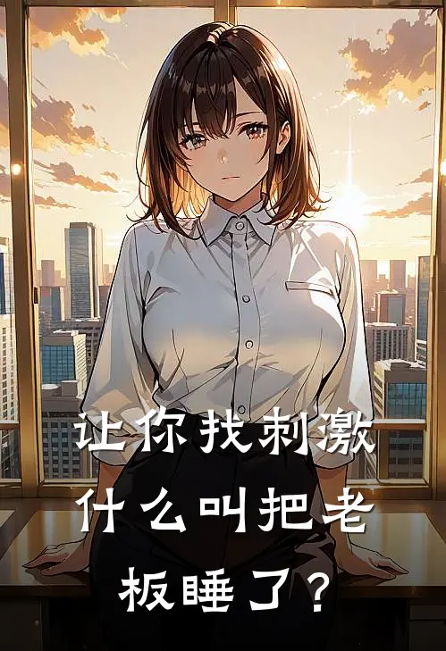 让你找刺激，什么叫把老板睡了？
