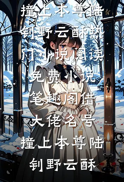 借大佬名号，撞上本尊陆钊野云酥热门小说阅读_免费小说笔趣阁借大佬名号，撞上本尊陆钊野云酥