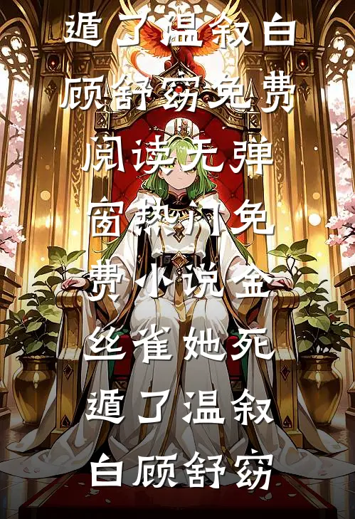 金丝雀她死遁了(温叙白顾舒窈)免费阅读无弹窗_热门免费小说金丝雀她死遁了(温叙白顾舒窈)