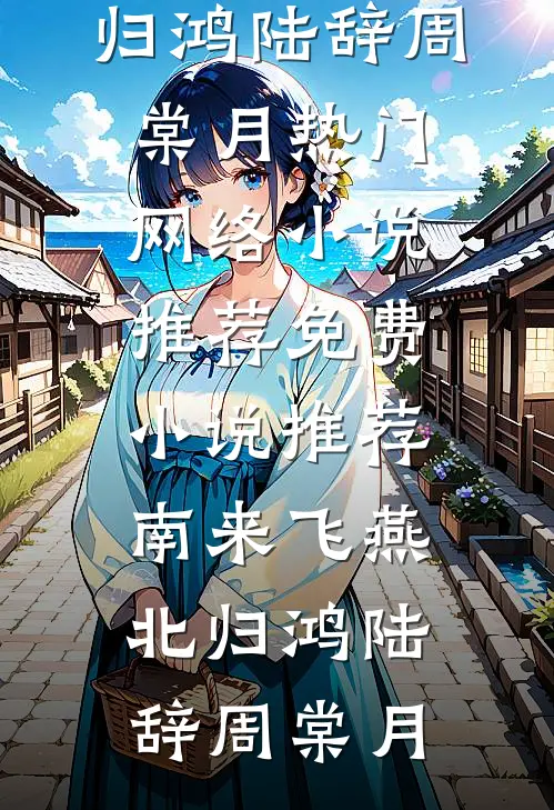 南来飞燕北归鸿陆辞周棠月热门网络小说推荐_免费小说推荐南来飞燕北归鸿陆辞周棠月