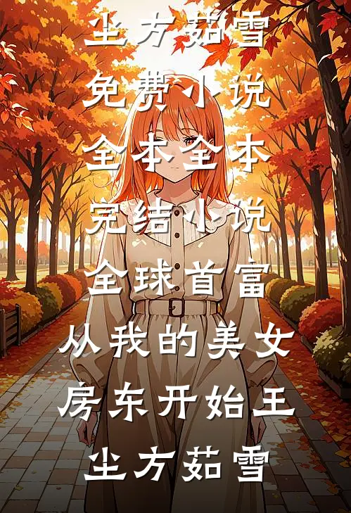 全球首富，从我的美女房东开始王尘方茹雪免费小说全本_全本完结小说全球首富，从我的美女房东开始(王尘方茹雪)
