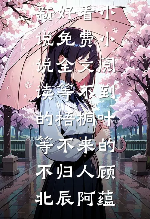 等不到的梧桐叶，等不来的不归人顾北辰阿蕴最新好看小说_免费小说全文阅读等不到的梧桐叶，等不来的不归人(顾北辰阿蕴)