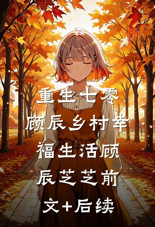 重生七零，顾辰乡村幸福生活顾辰芝芝前文+后续