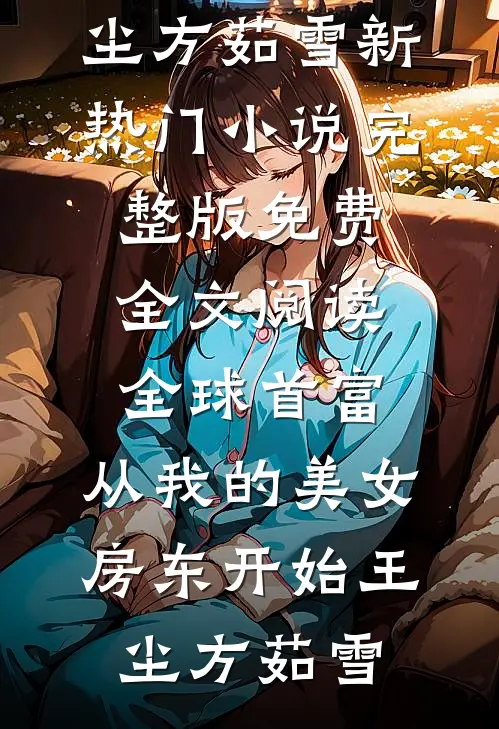 全球首富，从我的美女房东开始(王尘方茹雪)新热门小说_完整版免费全文阅读全球首富，从我的美女房东开始(王尘方茹雪)