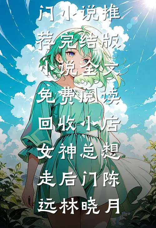 回收小店，女神总想走后门(陈远林晓月)热门小说推荐_完结版小说全文免费阅读回收小店，女神总想走后门(陈远林晓月)