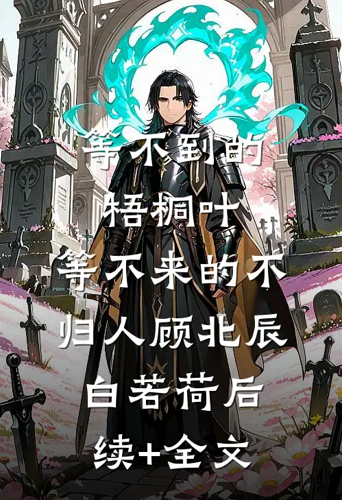 等不到的梧桐叶，等不来的不归人顾北辰白若荷后续+全文