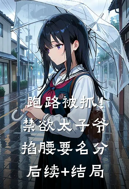 跑路被抓！禁欲太子爷掐腰要名分后续+结局