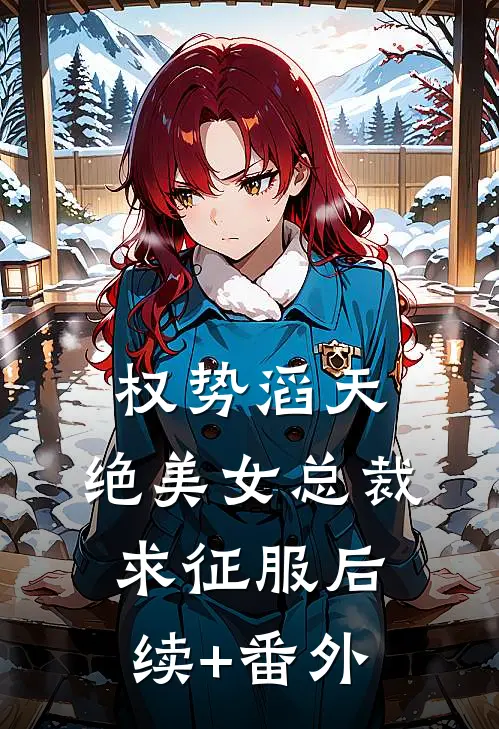 权势滔天，绝美女总裁求征服后续+番外