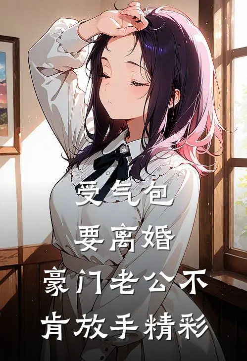 受气包要离婚，豪门老公不肯放手精彩